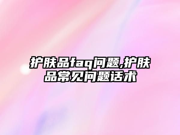 護膚品faq問題,護膚品常見問題話術