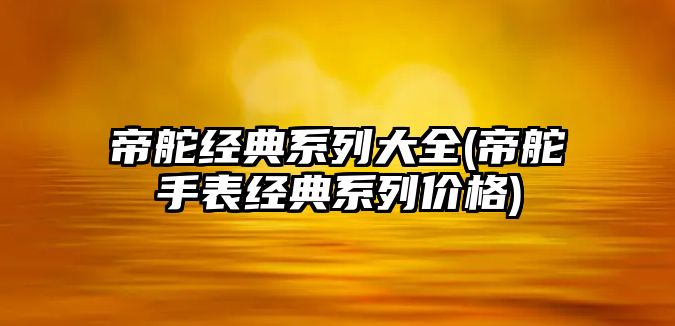 帝舵經典系列大全(帝舵手表經典系列價格)