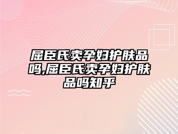 屈臣氏賣孕婦護膚品嗎,屈臣氏賣孕婦護膚品嗎知乎