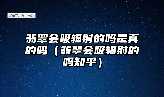 翡翠會吸輻射的嗎是真的嗎（翡翠會吸輻射的嗎知乎）