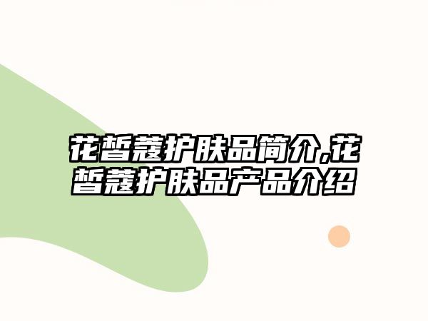 花皙蔻護膚品簡介,花皙蔻護膚品產品介紹