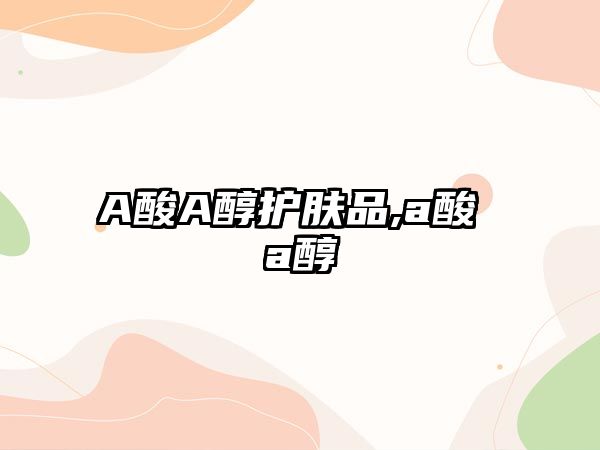 A酸A醇護膚品,a酸 a醇