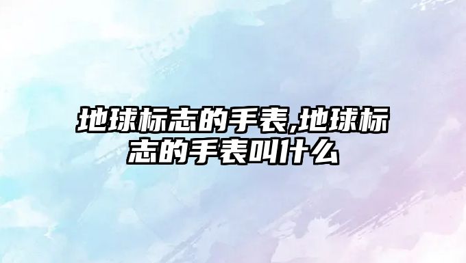 地球標志的手表,地球標志的手表叫什么