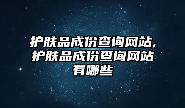 護膚品成份查詢網站,護膚品成份查詢網站有哪些