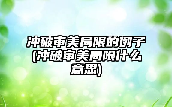 沖破審美局限的例子(沖破審美局限什么意思)