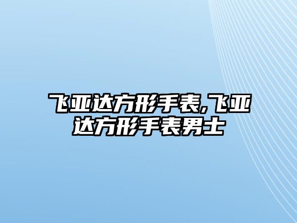 飛亞達方形手表,飛亞達方形手表男士