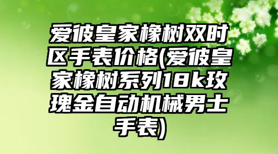 愛彼皇家橡樹雙時區手表價格(愛彼皇家橡樹系列18k玫瑰金自動機械男士手表)