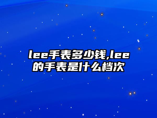 lee手表多少錢,lee的手表是什么檔次