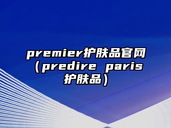 premier護膚品官網(wǎng)（predire paris 護膚品）