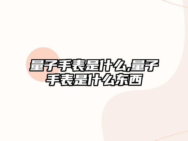 量子手表是什么,量子手表是什么東西