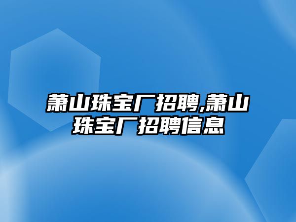 蕭山珠寶廠招聘,蕭山珠寶廠招聘信息