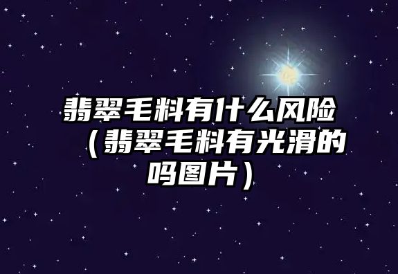 翡翠毛料有什么風(fēng)險(xiǎn)（翡翠毛料有光滑的嗎圖片）