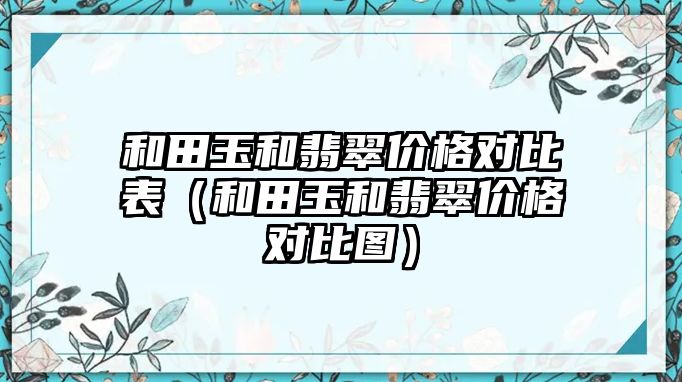 和田玉和翡翠價格對比表（和田玉和翡翠價格對比圖）