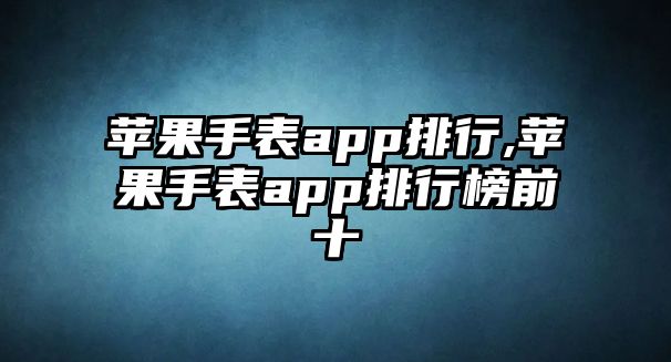 蘋果手表app排行,蘋果手表app排行榜前十