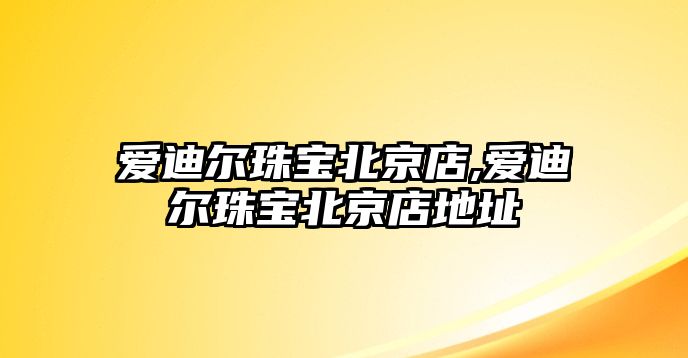 愛迪爾珠寶北京店,愛迪爾珠寶北京店地址