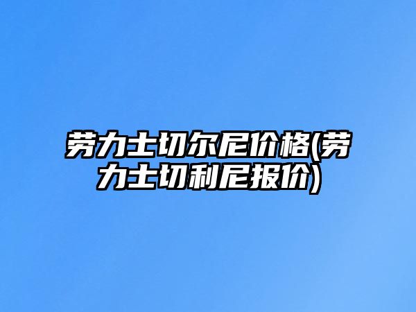 勞力士切爾尼價格(勞力士切利尼報價)