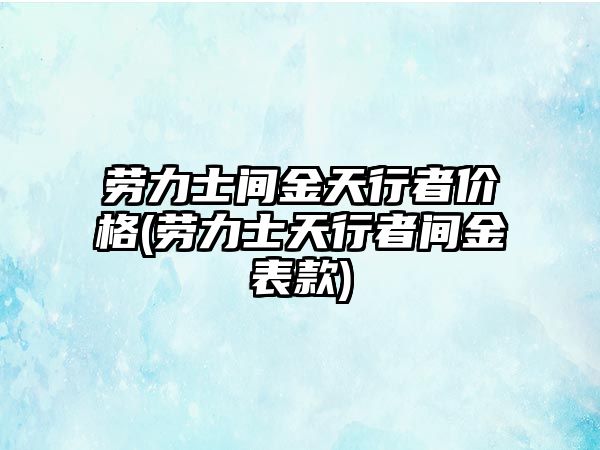 勞力士間金天行者價格(勞力士天行者間金表款)