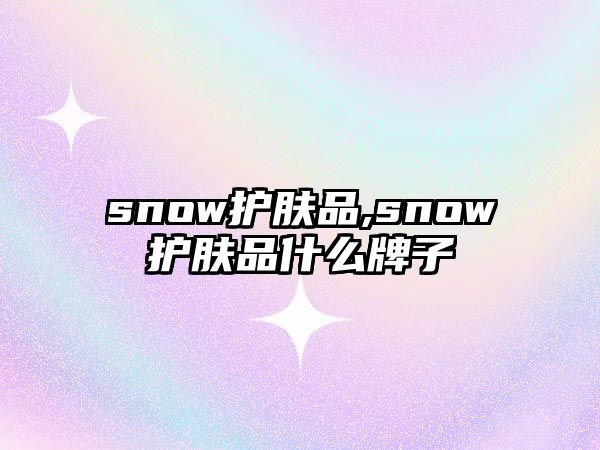 snow護膚品,snow護膚品什么牌子