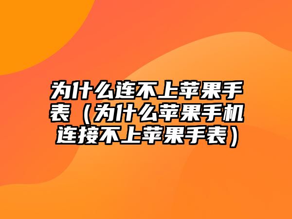 為什么連不上蘋果手表（為什么蘋果手機連接不上蘋果手表）