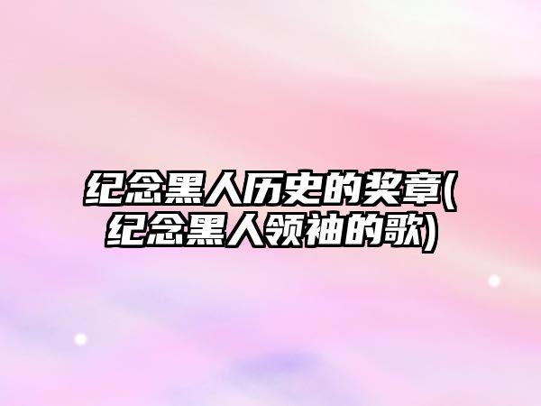 紀念黑人歷史的獎章(紀念黑人領袖的歌)