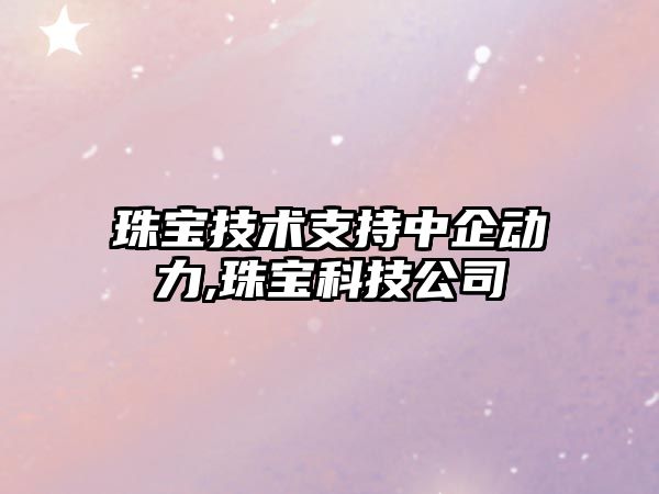 珠寶技術(shù)支持中企動力,珠寶科技公司