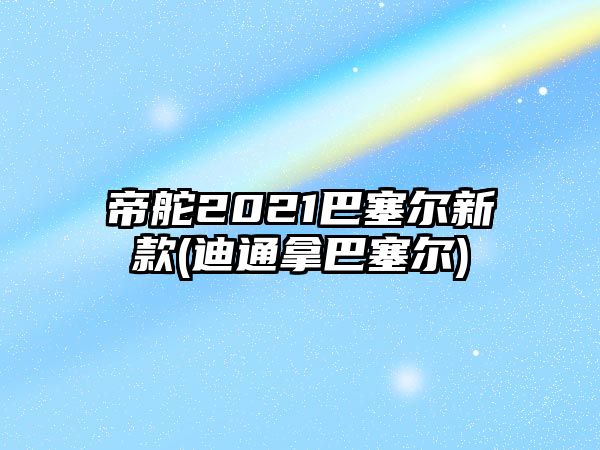 帝舵2021巴塞爾新款(迪通拿巴塞爾)