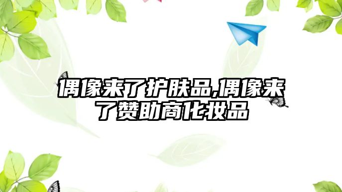 偶像來了護膚品,偶像來了贊助商化妝品