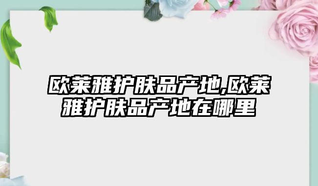 歐萊雅護膚品產地,歐萊雅護膚品產地在哪里