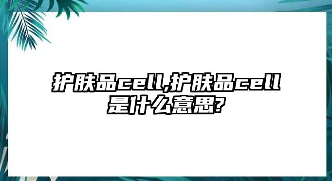 護膚品cell,護膚品cell是什么意思?