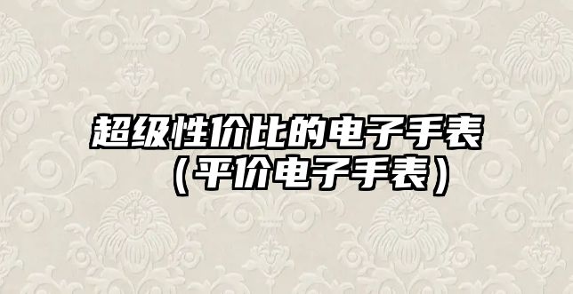 超級性價比的電子手表（平價電子手表）