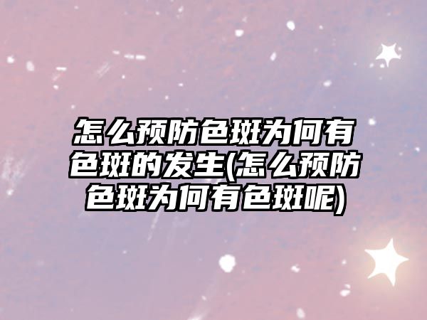 怎么預防色斑為何有色斑的發生(怎么預防色斑為何有色斑呢)