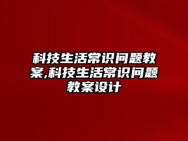 科技生活常識問題教案,科技生活常識問題教案設計