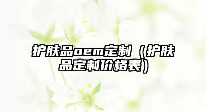 護膚品oem定制（護膚品定制價格表）