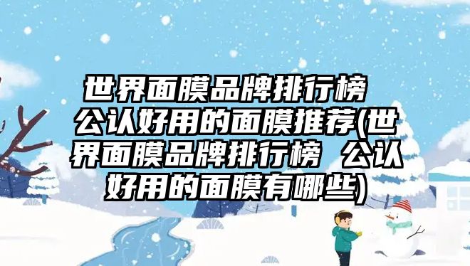 世界面膜品牌排行榜 公認(rèn)好用的面膜推薦(世界面膜品牌排行榜 公認(rèn)好用的面膜有哪些)