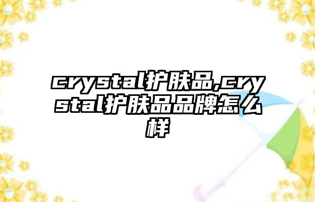 crystal護膚品,crystal護膚品品牌怎么樣