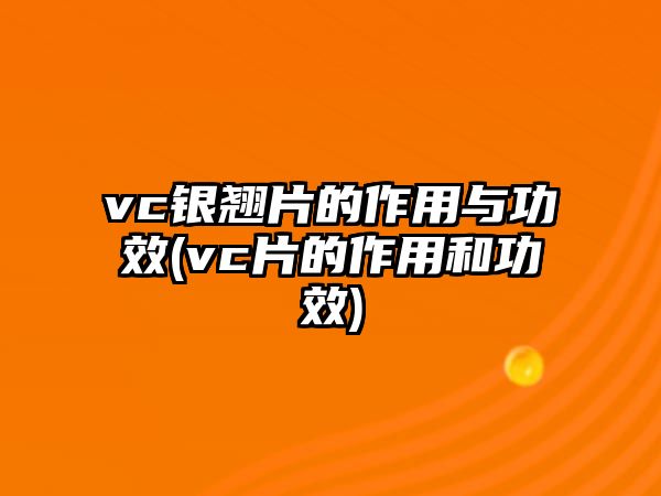 vc銀翹片的作用與功效(vc片的作用和功效)