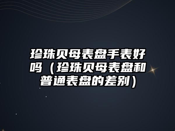 珍珠貝母表盤手表好嗎（珍珠貝母表盤和普通表盤的差別）