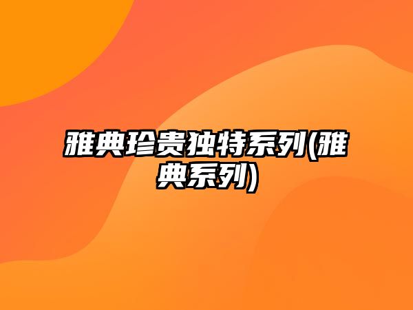 雅典珍貴獨特系列(雅典系列)