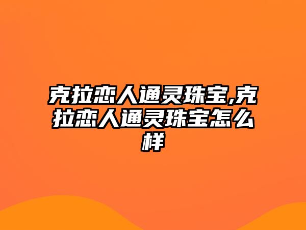 克拉戀人通靈珠寶,克拉戀人通靈珠寶怎么樣