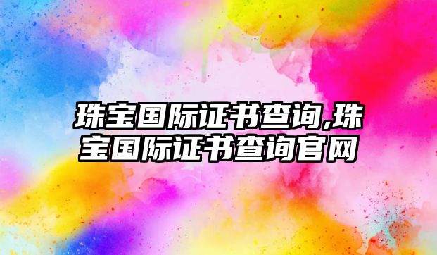 珠寶國際證書查詢,珠寶國際證書查詢官網