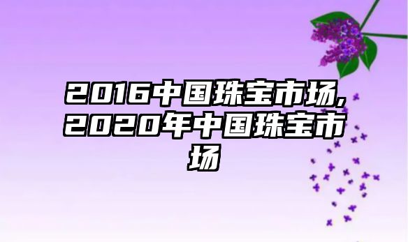 2016中國珠寶市場,2020年中國珠寶市場