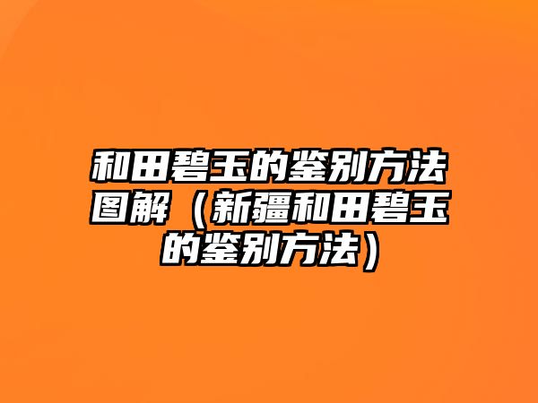 和田碧玉的鑒別方法圖解（新疆和田碧玉的鑒別方法）