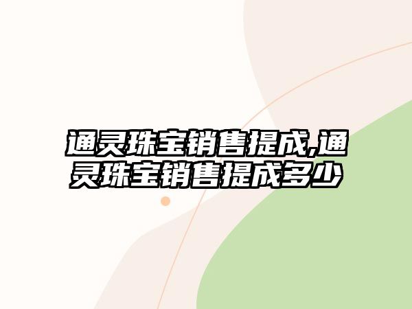 通靈珠寶銷(xiāo)售提成,通靈珠寶銷(xiāo)售提成多少