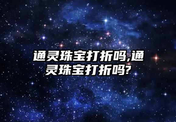 通靈珠寶打折嗎,通靈珠寶打折嗎?