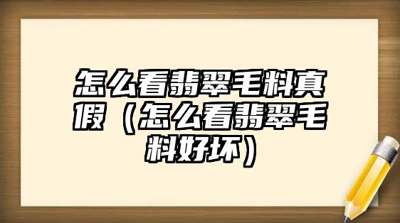 怎么看翡翠毛料真假（怎么看翡翠毛料好壞）