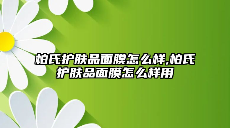 柏氏護膚品面膜怎么樣,柏氏護膚品面膜怎么樣用