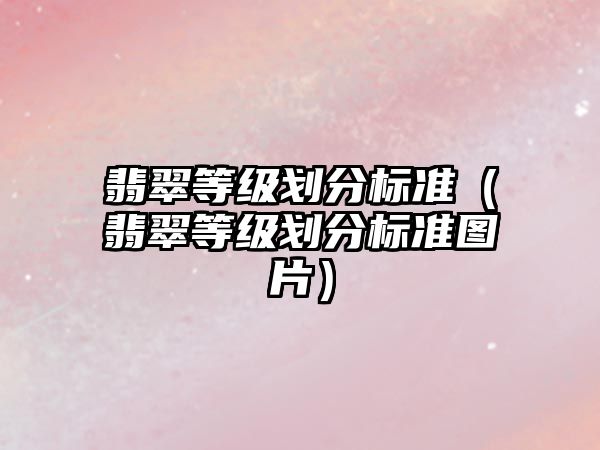 翡翠等級劃分標準（翡翠等級劃分標準圖片）