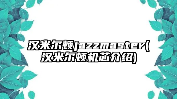 漢米爾頓jazzmaster(漢米爾頓機芯介紹)