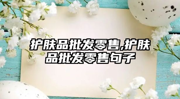 護膚品批發零售,護膚品批發零售句子