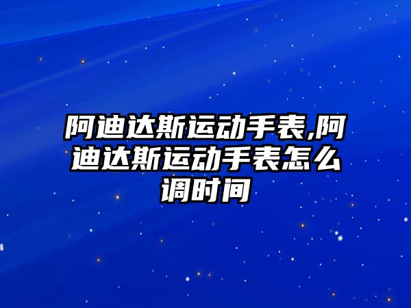 阿迪達斯運動手表,阿迪達斯運動手表怎么調時間